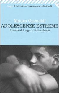 Adolescenze estreme. I perché dei ragazzi che uccidono - Mauro Grimoldi - Libro Feltrinelli 2008, Universale economica | Libraccio.it