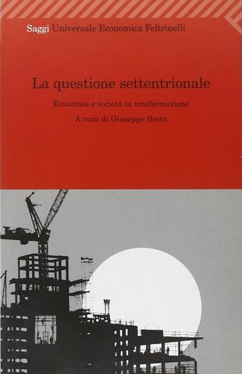La questione settentrionale. Economia e società in trasformazione - Giuseppe Berta - Libro Feltrinelli 2008, Universale economica | Libraccio.it