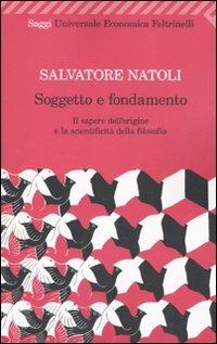 Soggetto e fondamento. Il sapere dell'origine e la scientificità della filosofia - Salvatore Natoli - Libro Feltrinelli 2010, Universale economica. Saggi | Libraccio.it