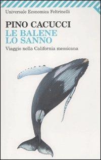 Le balene lo sanno. Viaggio nella California messicana - Pino Cacucci - Libro Feltrinelli 2011, Universale economica | Libraccio.it