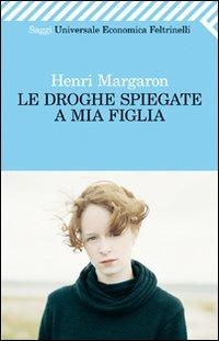 Le droghe spiegate a mia figlia - Henri Margaron - Libro Feltrinelli 2011, Universale economica. Saggi | Libraccio.it