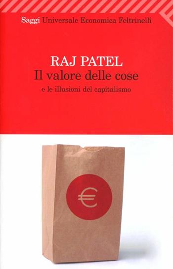 Il valore delle cose e le illusioni del capitalismo - Raj Patel - Libro Feltrinelli 2012, Universale economica. Saggi | Libraccio.it