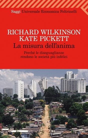 La misura dell'anima. Perché le diseguaglianze rendono le società più infelici - Richard Wilkinson, Kate Pickett - Libro Feltrinelli 2012, Universale economica. Saggi | Libraccio.it