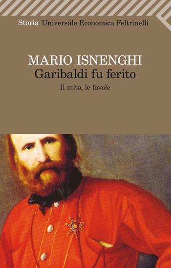 Garibaldi fu ferito. Il mito, le favole - Mario Isnenghi - Libro Feltrinelli 2013, Universale economica. Storia | Libraccio.it