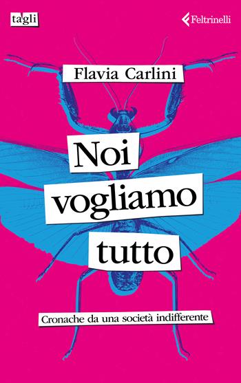 Noi vogliamo tutto. Cronache da una società indifferente - Flavia Carlini - Libro Feltrinelli 2024, Tagli | Libraccio.it