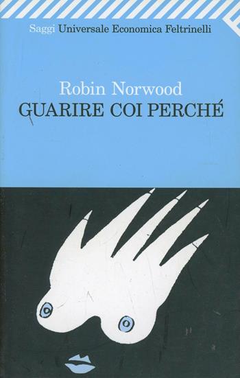 Guarire coi perché - Robin Norwood - Libro Feltrinelli 2008, Universale economica. Saggi | Libraccio.it