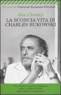 La sconcia vita di Charles Bukowski - Jim Christy - Libro Feltrinelli 2009, Universale economica. Vite narrate | Libraccio.it