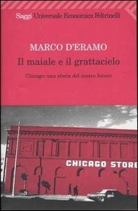 Il maiale e il grattacielo. Chicago: una storia del nostro futuro - Marco D'Eramo - Libro Feltrinelli 2009, Universale economica. Saggi | Libraccio.it