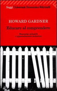 Educare al comprendere. Stereotipi infantili e apprendimento scolastico - Howard Gardner - Libro Feltrinelli 2009, Universale economica. Saggi | Libraccio.it