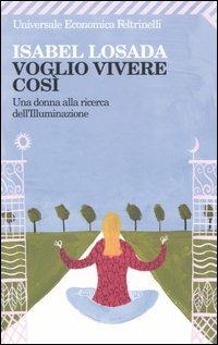 Voglio vivere così. Una donna alla ricerca dell'illuminazione - Isabel Losada - Libro Feltrinelli 2007, Universale economica | Libraccio.it