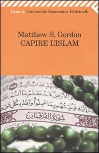 Capire l'Islam - Matthew S. Gordon - Libro Feltrinelli 2007, Universale economica. Oriente | Libraccio.it
