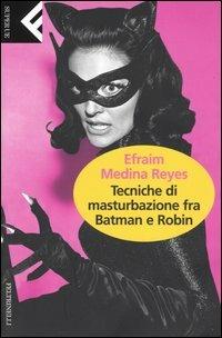 Tecniche di masturbazione fra Batman e Robin - Efraim Medina Reyes - Libro Feltrinelli 2004, Super universale economica | Libraccio.it