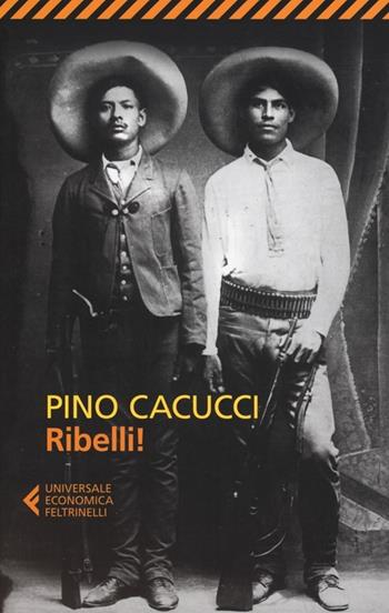 Ribelli! - Pino Cacucci - Libro Feltrinelli 2012, Universale economica | Libraccio.it