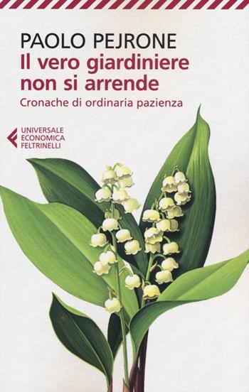 Il vero giardiniere non si arrende. Cronache di ordinaria pazienza - Paolo Pejrone - Libro Feltrinelli 2012, Universale economica | Libraccio.it