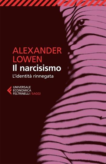Il narcisismo. L'identità rinnegata - Alexander Lowen - Libro Feltrinelli 2013, Universale economica. Saggi | Libraccio.it
