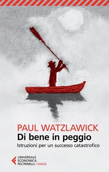 Di bene in peggio. Istruzioni per un successo catastrofico - Paul Watzlawick - Libro Feltrinelli 2013, Universale economica. Saggi | Libraccio.it