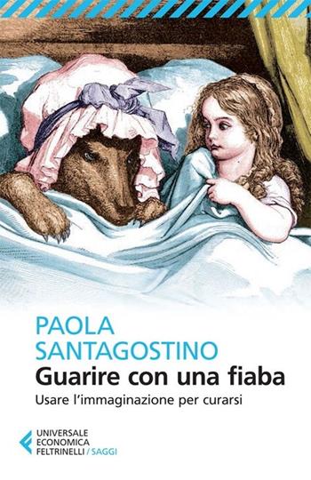 Guarire con una fiaba. Usare l'immaginario per curarsi - Paola Santagostino - Libro Feltrinelli 2013, Universale economica. Saggi | Libraccio.it