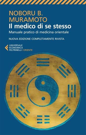 Il medico di se stesso. Manuale pratico di medicina orientale - Naboru B. Muramoto - Libro Feltrinelli 2013, Universale economica. Oriente | Libraccio.it