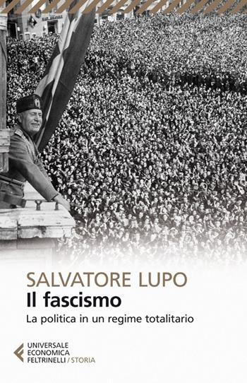 Il fascismo. La politica in un regime totalitario - Salvatore Lupo - Libro Feltrinelli 2013, Storia universale Feltrinelli | Libraccio.it