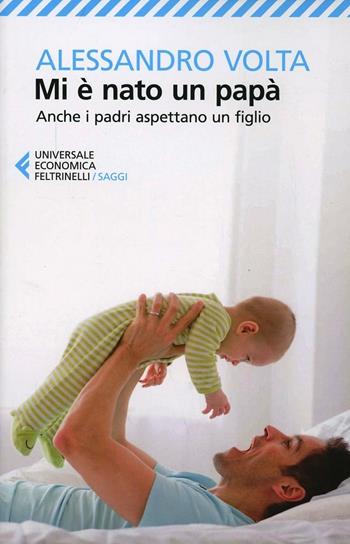 Mi è nato un papà. Anche i padri aspettano un figlio - Alessandro Volta - Libro Feltrinelli 2013, Universale economica. Saggi | Libraccio.it