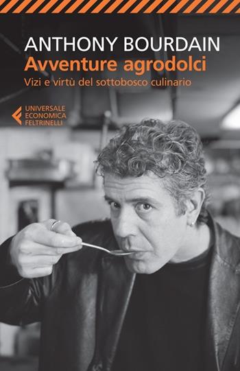 Avventure agrodolci. Vizi e virtù del sottobosco culinario - Anthony Bourdain - Libro Feltrinelli 2013, Universale economica | Libraccio.it