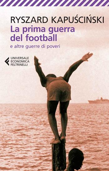 La prima guerra del football e altre guerre di poveri - Ryszard Kapuscinski - Libro Feltrinelli 2014, Universale economica | Libraccio.it