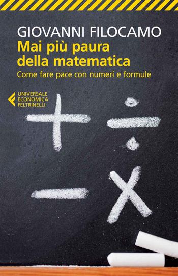 Mai più paura della matematica. Come fare pace con numeri e formule - Giovanni Filocamo - Libro Feltrinelli 2014, Universale economica | Libraccio.it