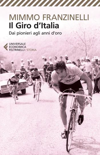 Il Giro d'Italia. Dai pionieri agli anni d'oro - Mimmo Franzinelli - Libro Feltrinelli 2015, Universale economica. Storia | Libraccio.it