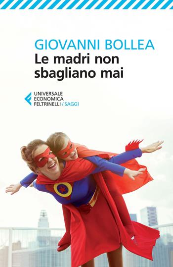 Le madri non sbagliano mai - Giovanni Bollea - Libro Feltrinelli 2015, Universale economica. Saggi | Libraccio.it