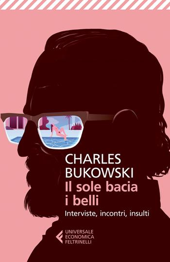 Il sole bacia i belli. Interviste, incontri, insulti - Charles Bukowski - Libro Feltrinelli 2015, Universale economica | Libraccio.it