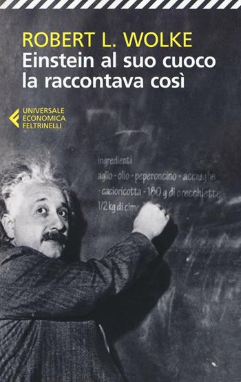 Einstein al suo cuoco la raccontava così - Robert L. Wolke - Libro Feltrinelli 2016, Universale economica | Libraccio.it
