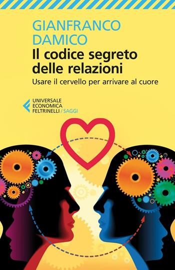 Il codice segreto delle relazioni. Usare il cervello per arrivare al cuore - Gianfranco Damico - Libro Feltrinelli 2016, Universale economica. Saggi | Libraccio.it