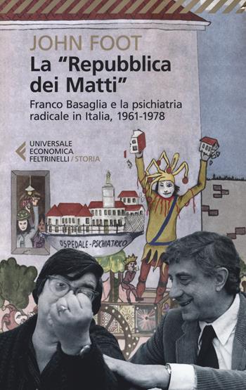 La «Repubblica dei matti». Franco Basaglia e la psichiatria radicale in Italia, 1961-1978 - John Foot - Libro Feltrinelli 2017, Universale economica. Storia | Libraccio.it