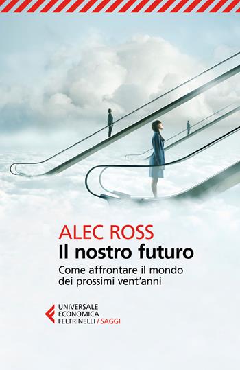 Il nostro futuro. Come affrontare il mondo dei prossimi vent'anni - Alec Ross - Libro Feltrinelli 2017, Universale economica. Saggi | Libraccio.it