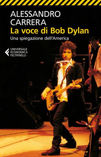 La voce di Bob Dylan. Una spiegazione dell'America. Ediz. ampliata - Alessandro Carrera - Libro Feltrinelli 2017, Universale economica | Libraccio.it