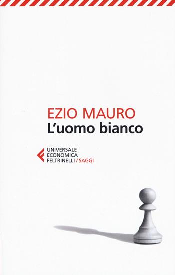 L' uomo bianco - Ezio Mauro - Libro Feltrinelli 2019, Universale economica. Saggi | Libraccio.it