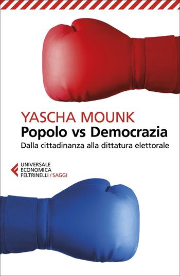 Popolo vs democrazia. Dalla cittadinanza alla dittatura elettorale - Yascha Mounk - Libro Feltrinelli 2022, Universale economica. Saggi | Libraccio.it