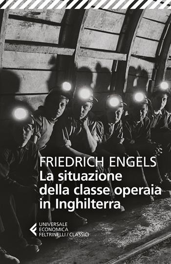 La situazione della classe operaia in Inghilterra - Friedrich Engels - Libro Feltrinelli 2021, Universale economica. I classici | Libraccio.it
