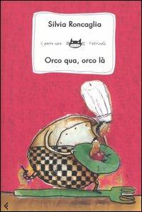 Orco qua, orco là - Silvia Roncaglia - Libro Feltrinelli 2007, Feltrinelli kids. Sbuk | Libraccio.it