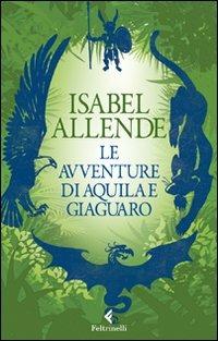 Le avventure di Aquila e Giaguaro - Isabel Allende - Libro Feltrinelli 2011, Feltrinelli kids | Libraccio.it