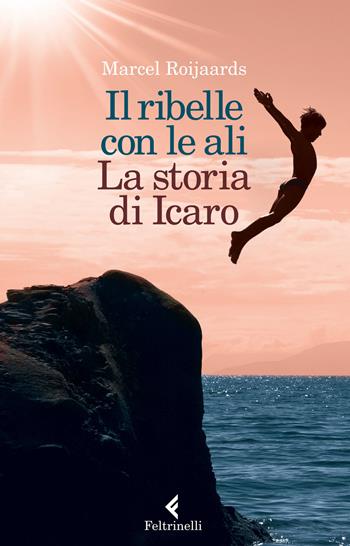 Il ribelle con le ali. La storia di Icaro - Marcel Roijaards - Libro Feltrinelli 2015, Feltrinelli kids | Libraccio.it