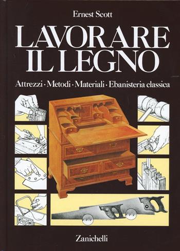 Lavorare il legno. Attrezzi metodi materiali ebanisteria classica - Ernest Scott - Libro Zanichelli 1983 | Libraccio.it
