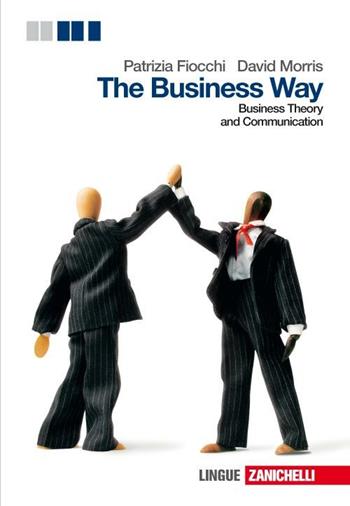 The business way. Businness theory and communication. Con espansione online - Patrizia Fiocchi, David Morris - Libro Zanichelli 2012 | Libraccio.it