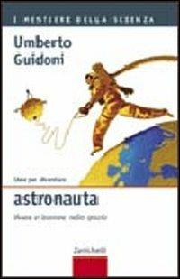 Idee per diventare astronauta. Vivere e lavorare nello spazio - Umberto Guidoni - Libro Zanichelli 2006, I mestieri della scienza | Libraccio.it