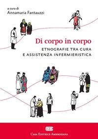 Di corpo in corpo. Etnografie tra cura e assistenza infermieristica - Annamaria Fantauzzi - Libro CEA 2014 | Libraccio.it