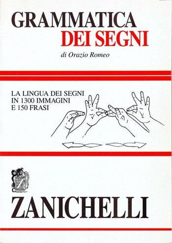 Grammatica dei segni. La lingua dei segni in 1300 immagini e 150 frasi - Orazio Romeo - Libro Zanichelli 1997 | Libraccio.it