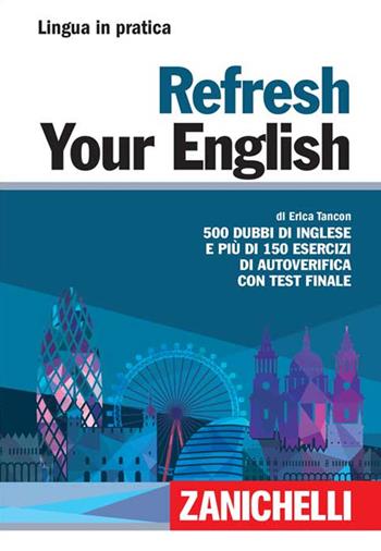Refresh your english. 500 dubbi di inglese e più di 150 esercizi di autoverifica con test finale - Erica Tancon - Libro Zanichelli 2016, Lingua in pratica | Libraccio.it