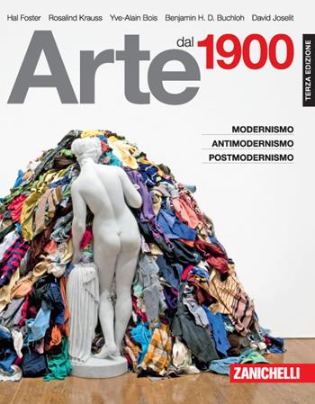 Arte dal 1900. Modernismo, antimodernismo, postmodernismo - Hal Foster, Rosalind Krauss, Yve-Alain Bois - Libro Zanichelli 2016 | Libraccio.it