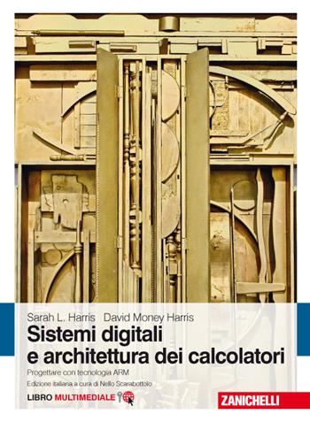 Sistemi digitali e architettura dei calcolatori. Progettare con tecnologia ARM. Con Contenuto digitale (fornito elettronicamente) - David Money Harris, Sarah L. Harris - Libro Zanichelli 2017 | Libraccio.it