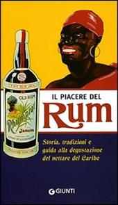 Il piacere del Rum. Storia, tradizioni e guida alla degustazione del nettare del Caribe. Ediz. illustrata